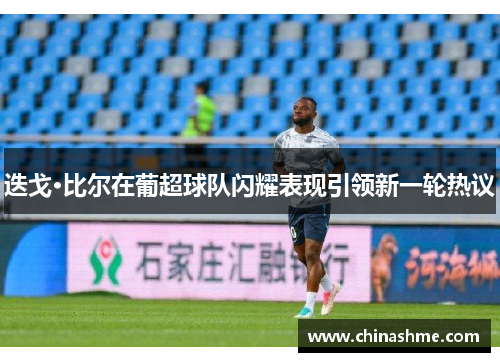 迭戈·比尔在葡超球队闪耀表现引领新一轮热议