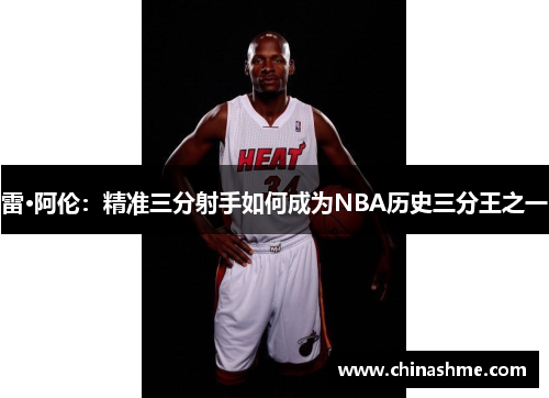 雷·阿伦：精准三分射手如何成为NBA历史三分王之一