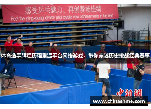 体育选手辉煌历程重温平台网络游戏，带你穿越历史挑战经典赛事