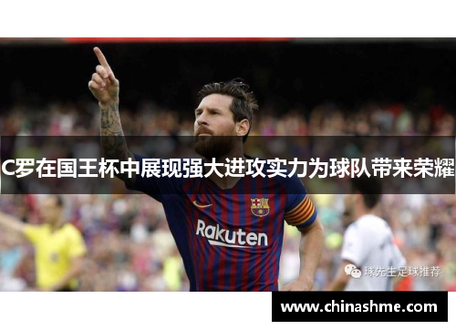 C罗在国王杯中展现强大进攻实力为球队带来荣耀