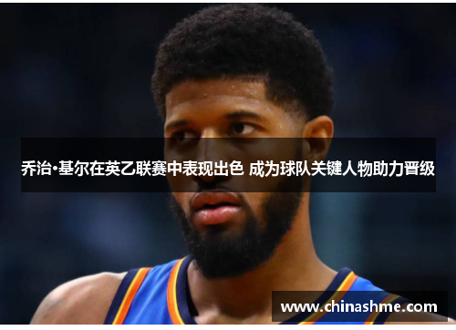乔治·基尔在英乙联赛中表现出色 成为球队关键人物助力晋级
