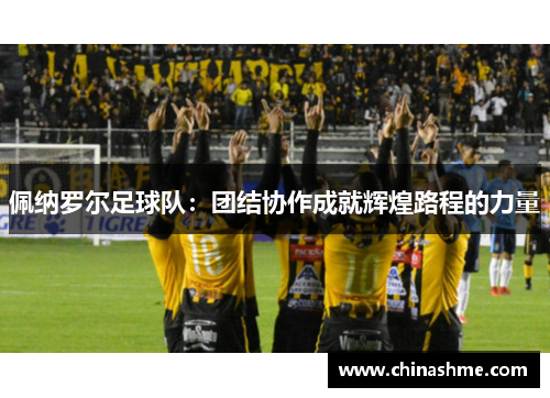 佩纳罗尔足球队：团结协作成就辉煌路程的力量
