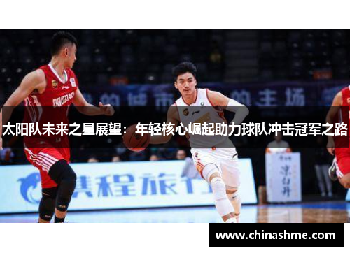 太阳队未来之星展望：年轻核心崛起助力球队冲击冠军之路
