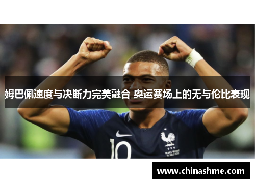 姆巴佩速度与决断力完美融合 奥运赛场上的无与伦比表现