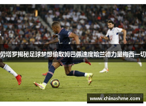 劳塔罗揭秘足球梦想偷取姆巴佩速度哈兰德力量梅西一切