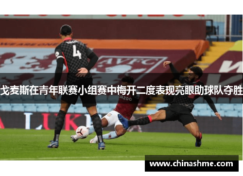 戈麦斯在青年联赛小组赛中梅开二度表现亮眼助球队夺胜