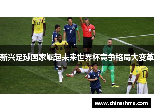新兴足球国家崛起未来世界杯竞争格局大变革