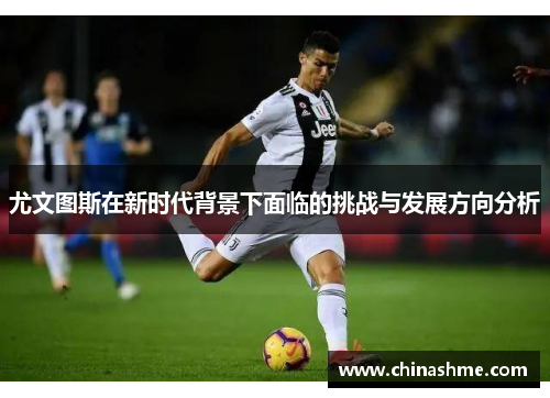 尤文图斯在新时代背景下面临的挑战与发展方向分析