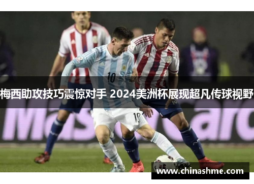 梅西助攻技巧震惊对手 2024美洲杯展现超凡传球视野