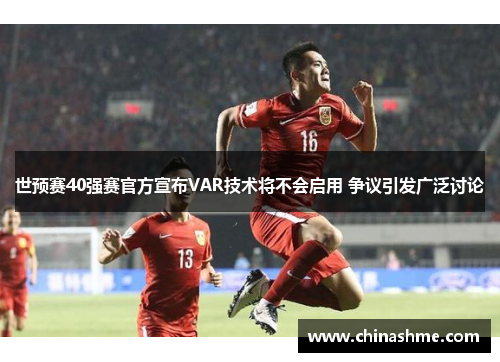 世预赛40强赛官方宣布VAR技术将不会启用 争议引发广泛讨论