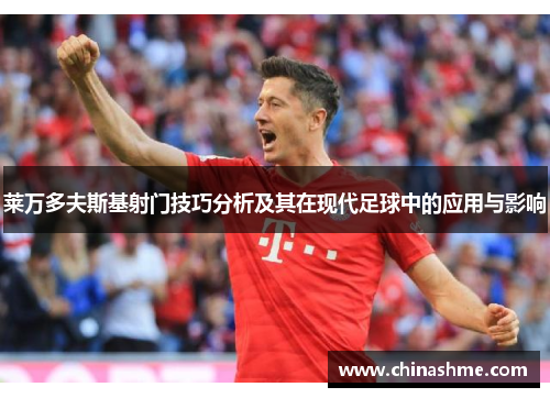 莱万多夫斯基射门技巧分析及其在现代足球中的应用与影响