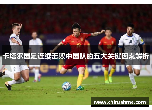 卡塔尔国足连续击败中国队的五大关键因素解析