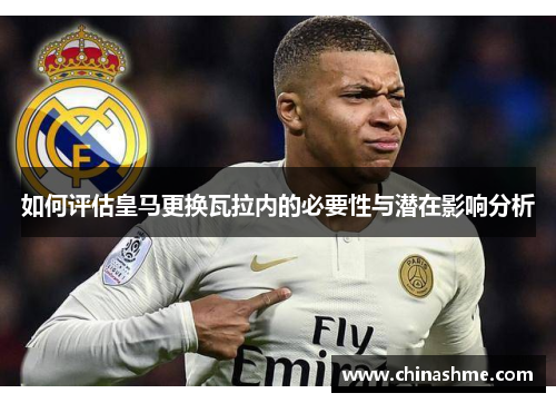 如何评估皇马更换瓦拉内的必要性与潜在影响分析