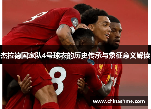 杰拉德国家队4号球衣的历史传承与象征意义解读