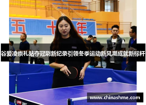 谷爱凌崇礼站夺冠刷新纪录引领冬季运动新风潮成就新标杆