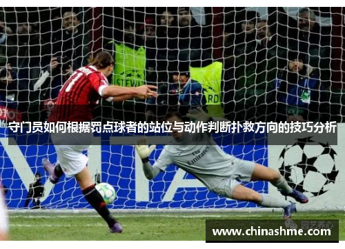 守门员如何根据罚点球者的站位与动作判断扑救方向的技巧分析