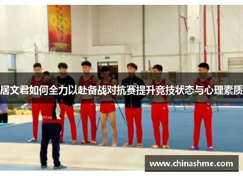 居文君如何全力以赴备战对抗赛提升竞技状态与心理素质