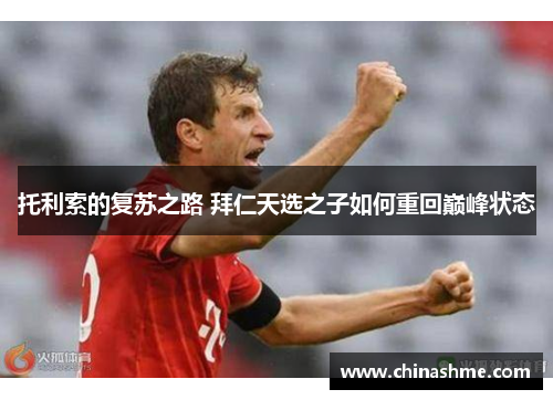 托利索的复苏之路 拜仁天选之子如何重回巅峰状态