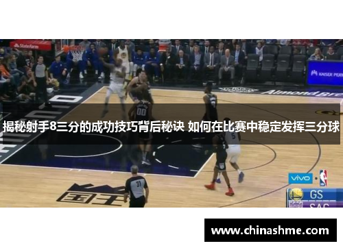 揭秘射手8三分的成功技巧背后秘诀 如何在比赛中稳定发挥三分球 揭秘射手8三分的成功技巧背后秘诀 如何在比赛中稳定发挥三分球