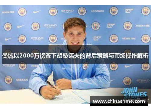 曼城以2000万镑签下胡桑诺夫的背后策略与市场操作解析